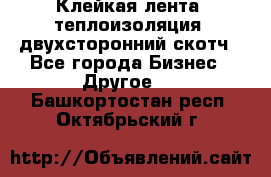 Клейкая лента, теплоизоляция, двухсторонний скотч - Все города Бизнес » Другое   . Башкортостан респ.,Октябрьский г.